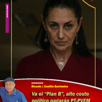 SHEINBAUM PLAN B Va el “Plan B”, alto costo político pagarán PT-PVEM